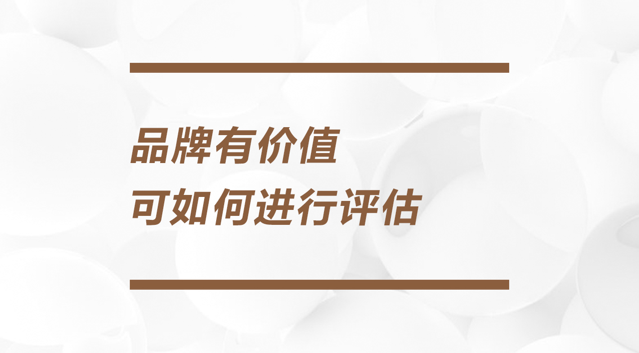 设计品牌 | 品牌有价值，可如何进行评估？
