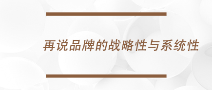 再说品牌的战略性与系统性